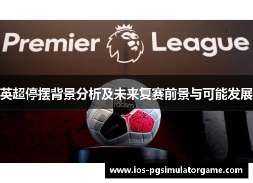 英超停摆背景分析及未来复赛前景与可能发展