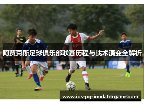 阿贾克斯足球俱乐部联赛历程与战术演变全解析