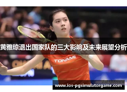 黄雅琼退出国家队的三大影响及未来展望分析