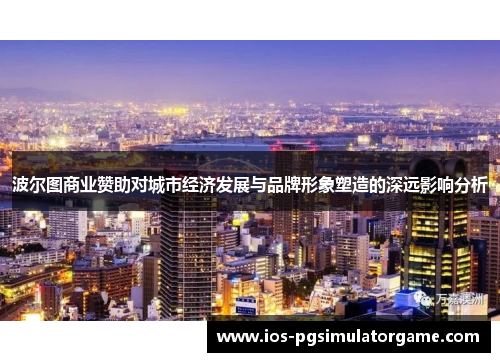 波尔图商业赞助对城市经济发展与品牌形象塑造的深远影响分析