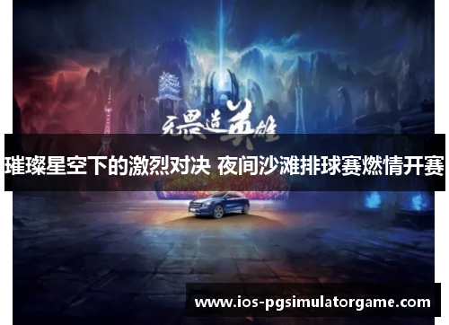 璀璨星空下的激烈对决 夜间沙滩排球赛燃情开赛