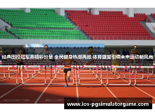 经典田径冠军赛精彩纷呈 全民健身热潮再掀 体育盛宴引领未来运动新风尚