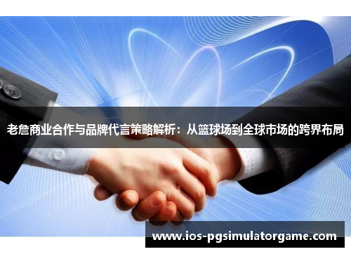 老詹商业合作与品牌代言策略解析：从篮球场到全球市场的跨界布局