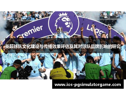 英超球队文化建设与传播效果评估及其对球队品牌影响的研究