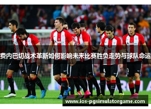 费内巴切战术革新如何影响未来比赛胜负走势与球队命运